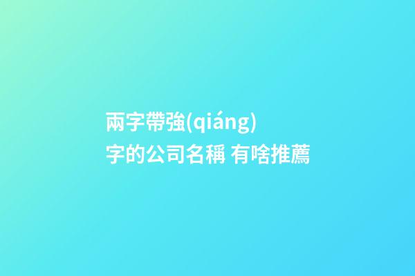 兩字帶強(qiáng)字的公司名稱 有啥推薦-第1張-公司起名-玄機(jī)派